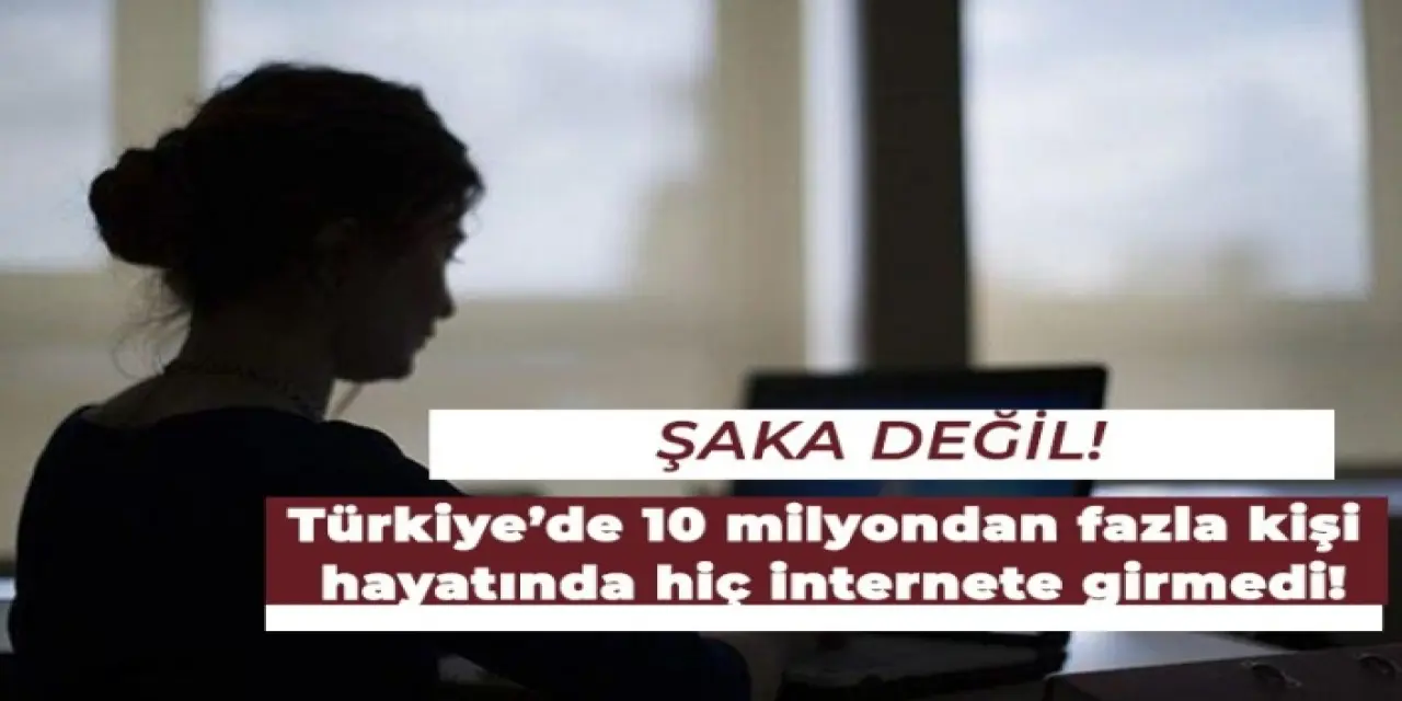 Şaşırtıcı Gerçek: 10 milyondan fazla insanımız hiç internete girmedi