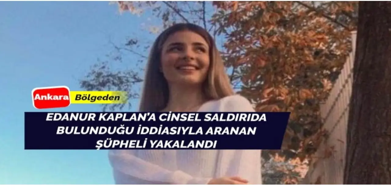 Eda Nur Kaplan'a cinsel saldırıda bulunduğu iddia edilen kişi yakalandı