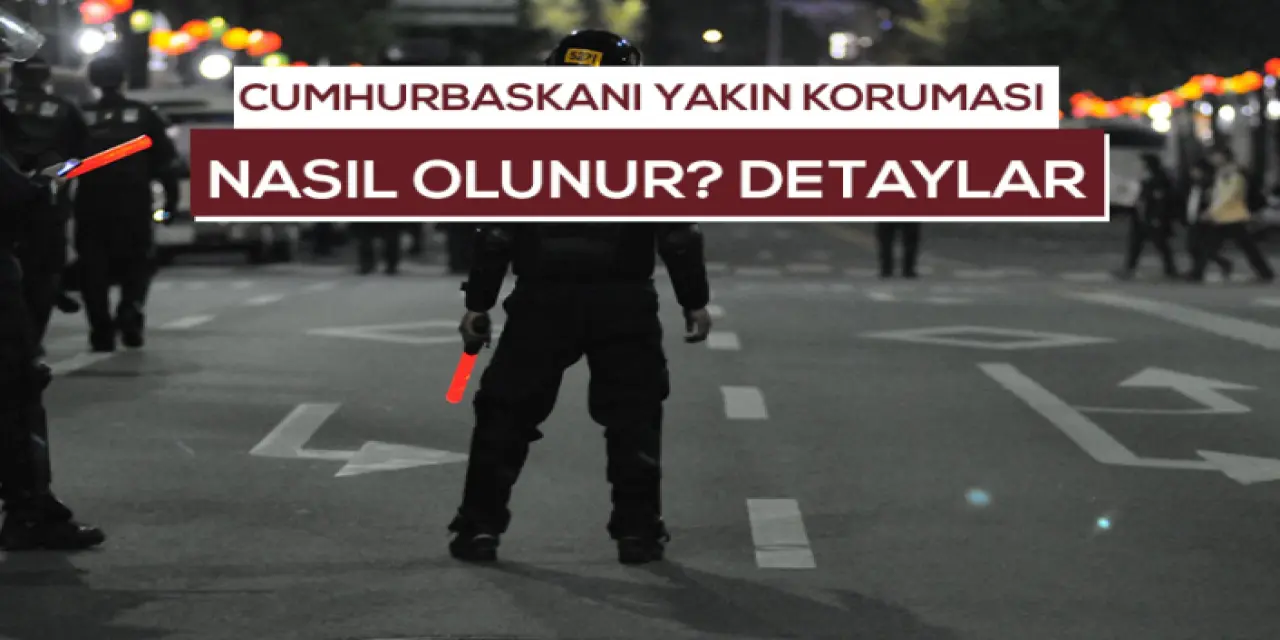 Cumhurbaşkanı Yakın Koruması Nasıl Olunur? Cumhurbaşkanı Yakın Koruması Görevleri Nedir?