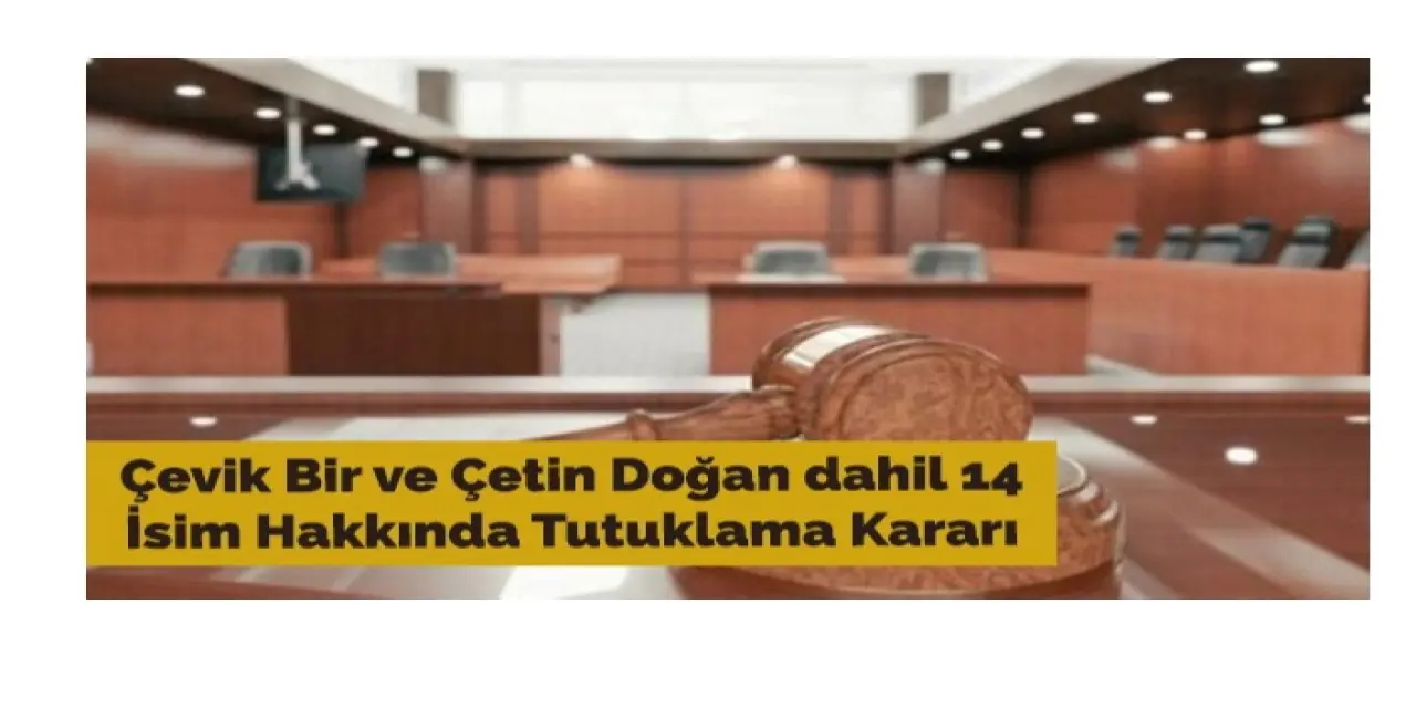 Çevik Bir ve Çetin Doğan dahil olmak üzere tutuklama kararları çıktı