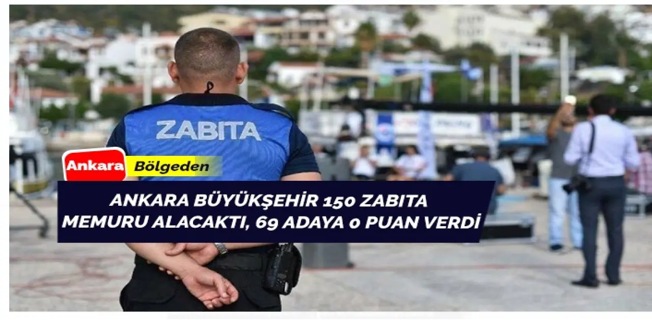 Ankara Büyükşehir Belediyesi 69 Zabıta Adayına 0 Puan Verdi