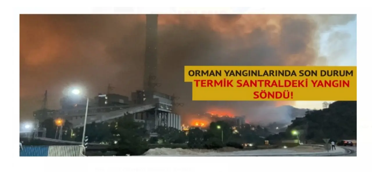 Orman yangınlarında son durum: Termik santralde yayılan yangın söndü