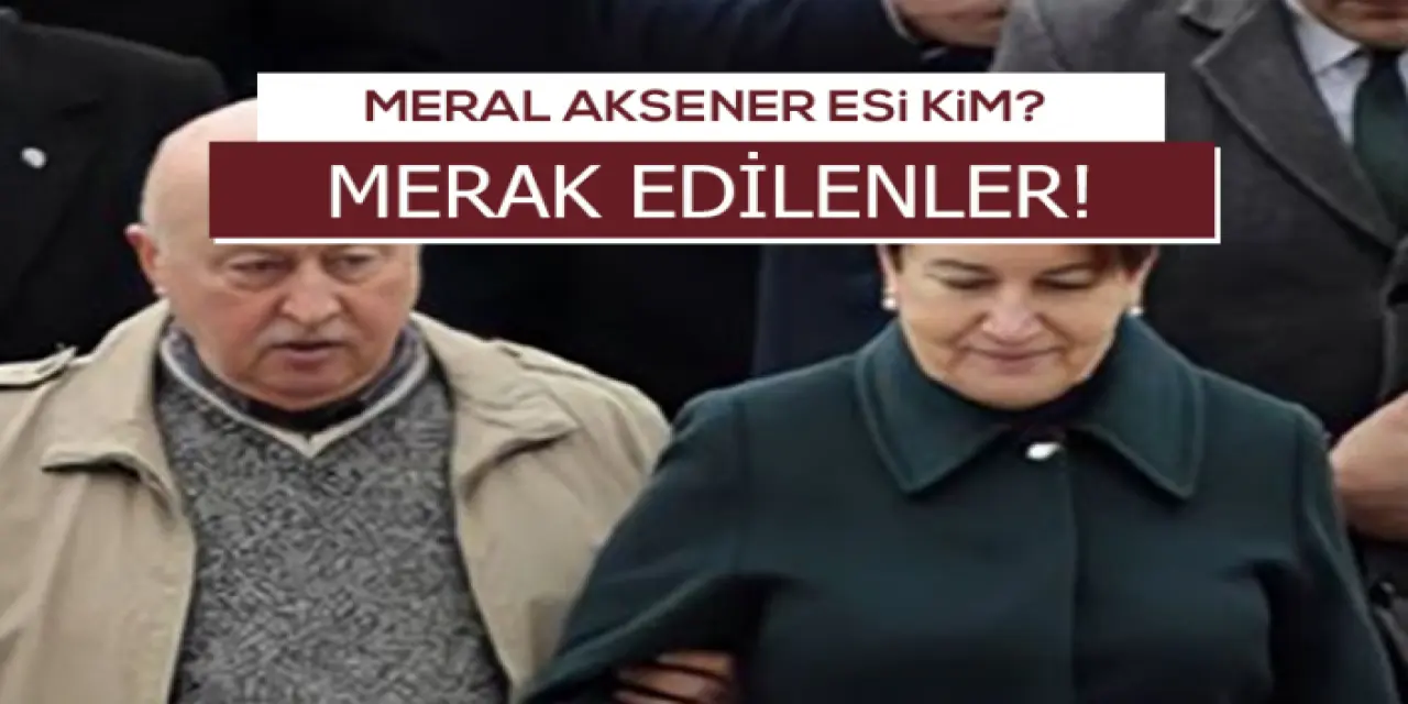 Meral Akşener'in Eşi Kim? Nerelidir ? Kaç Yaşında?