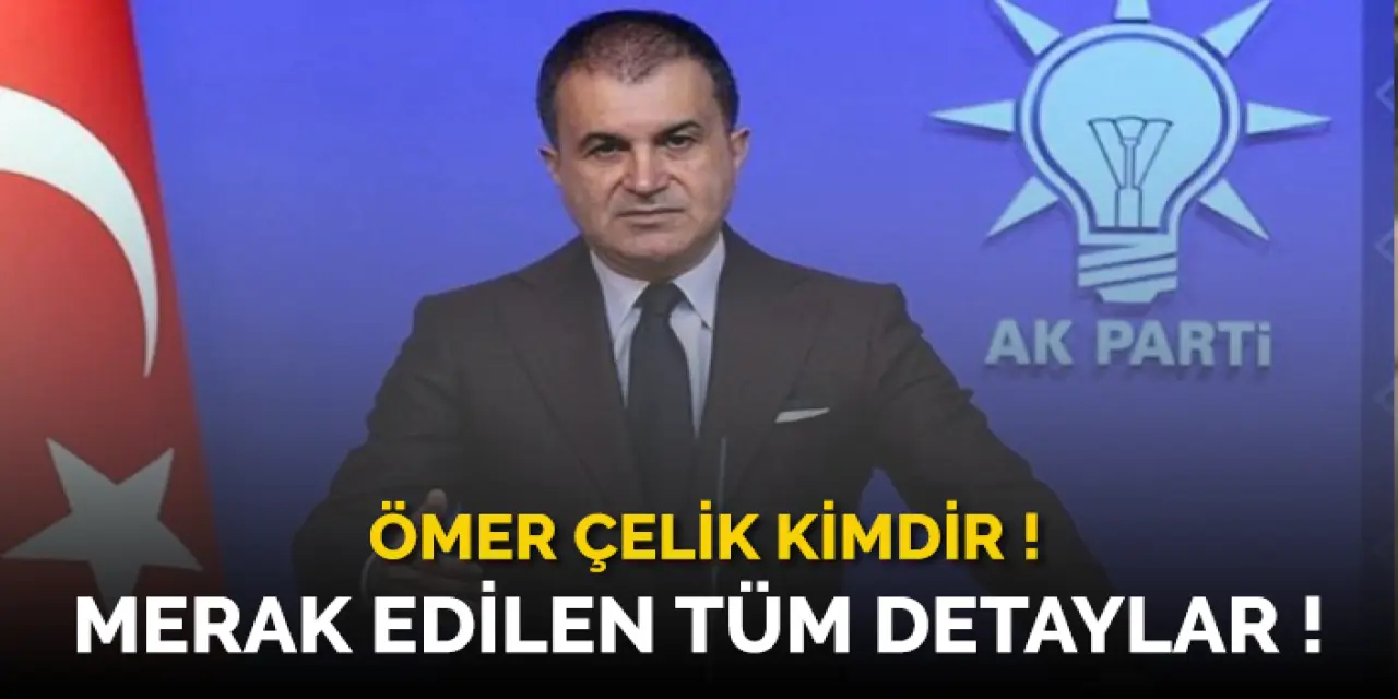 Ömer Çelik Kimdir? Ömer Çelik Nereli, Kaç Yaşında? Ömer Çelik Hayatı