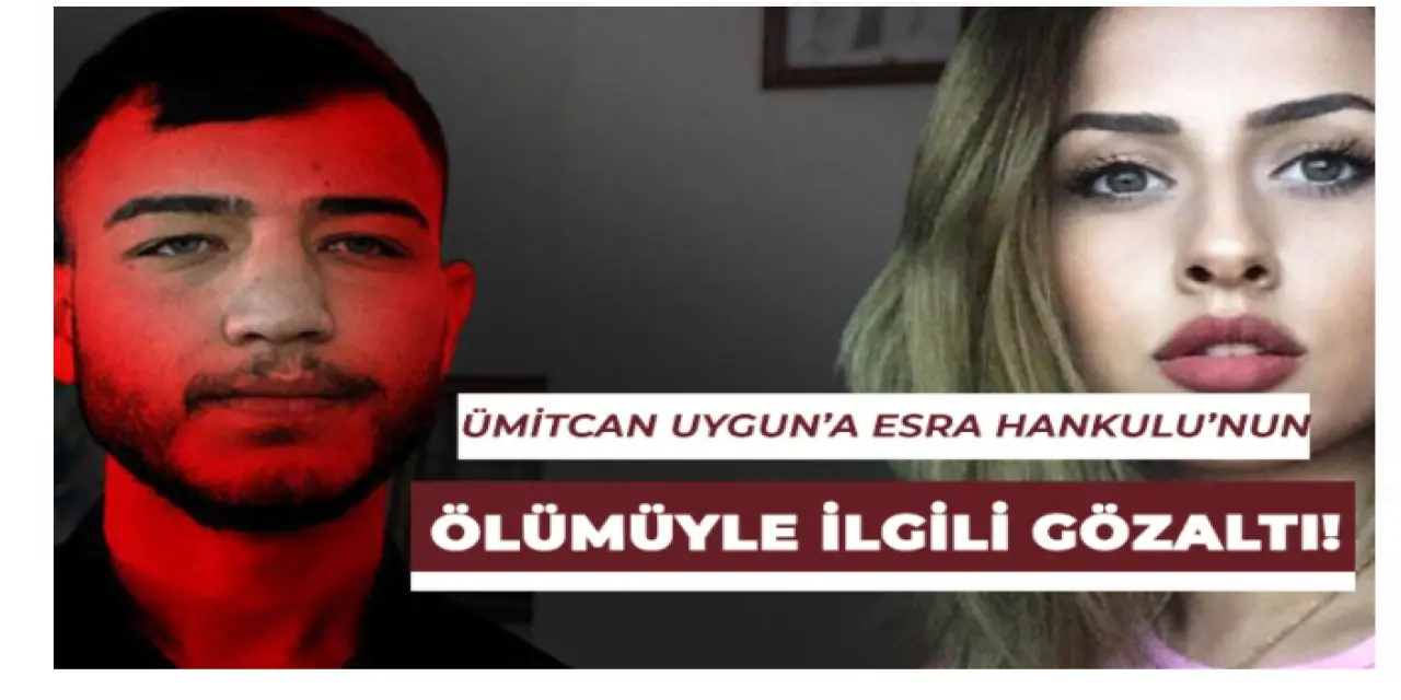 Ümitcan Uygun'a Esra Hankulu'nun ölümü ile alakalı olarak gözaltı