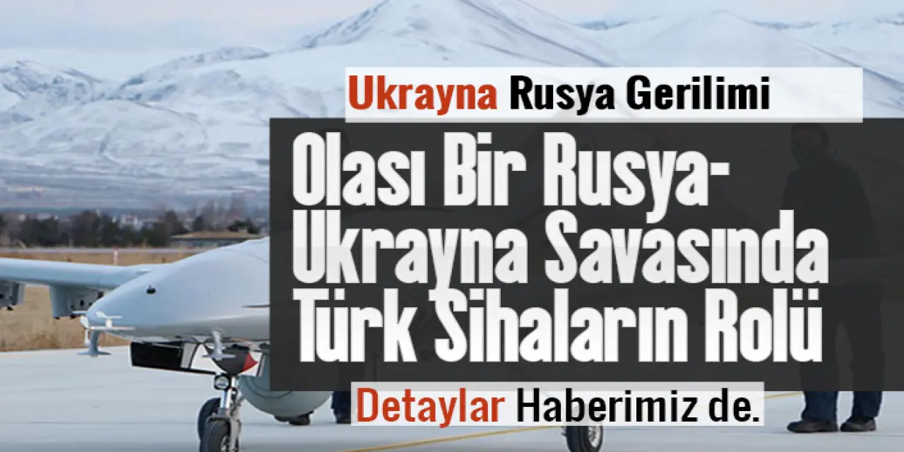 Ukrayna - Rusya Krizinde Türk SİHA'larının Rolü Ne Olur?