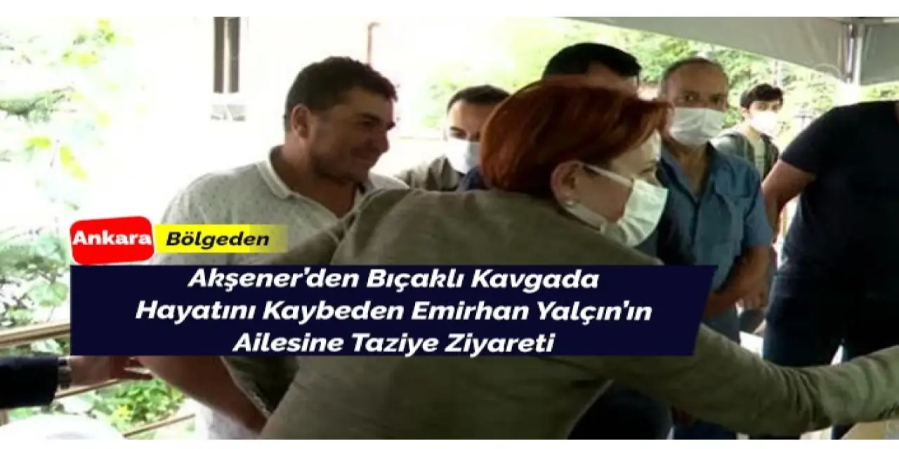 Akşener'den Emirhan Yalçın’ın ailesine ziyaret