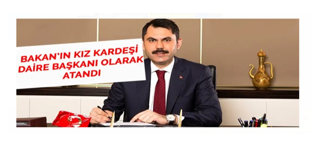 Bakan Kurum’un kız kardeşi Daire Başkanı olarak atandı